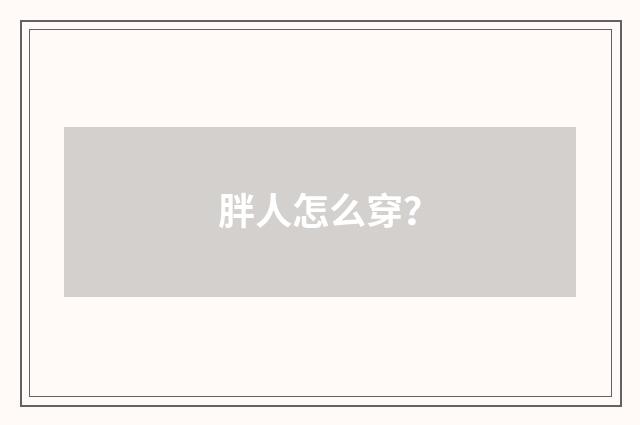 胖人怎么穿？
