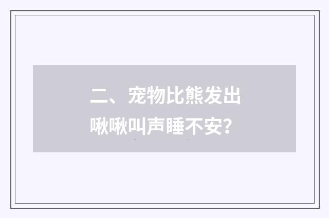 二、宠物比熊发出啾啾叫声睡不安？