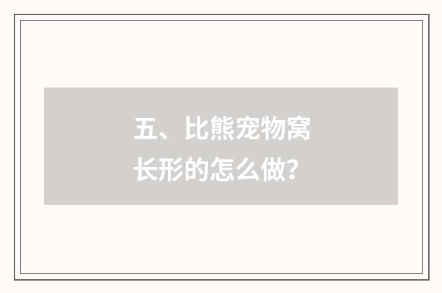 五、比熊宠物窝长形的怎么做？