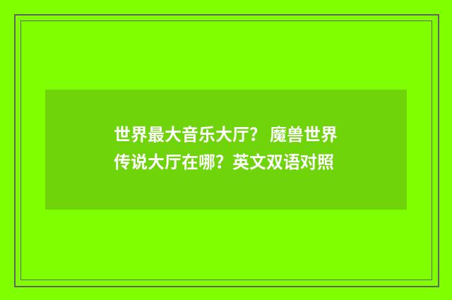 世界最大音乐大厅？ 魔兽世界传说大厅在哪？英文双语对照