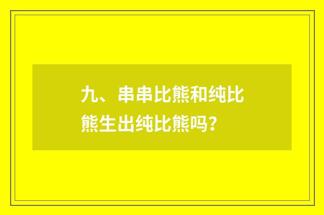 九、串串比熊和纯比熊生出纯比熊吗？