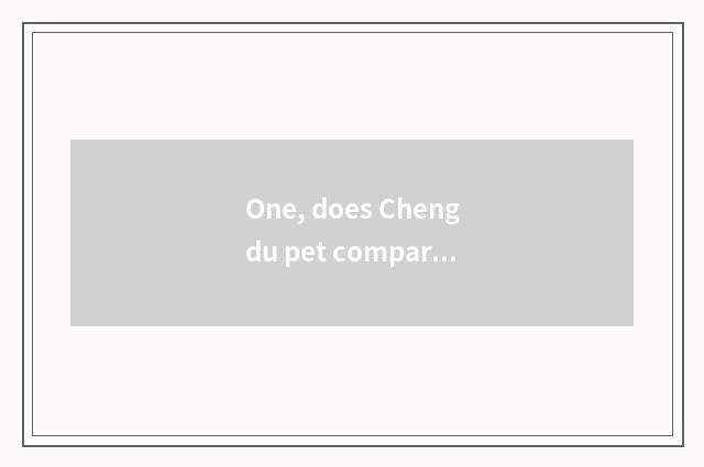 One, does Chengdu pet compare ursine dog price?