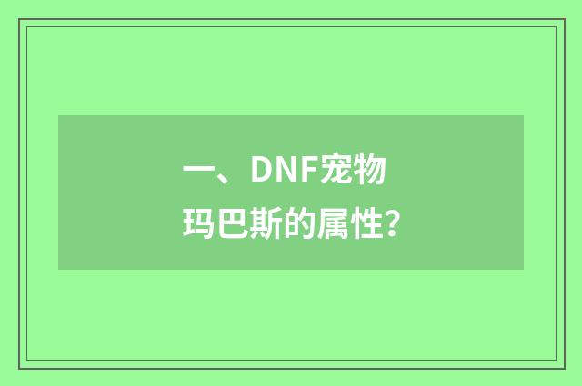 一、DNF宠物玛巴斯的属性？