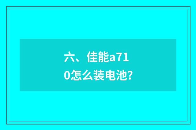 六、佳能a710怎么装电池？
