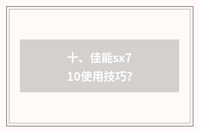 十、佳能sx710使用技巧？