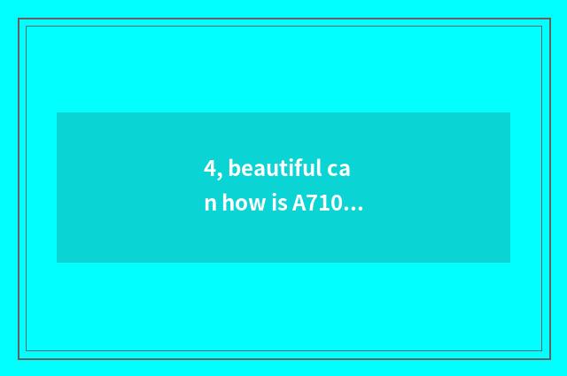 4, beautiful can how is A710is patted oneself?