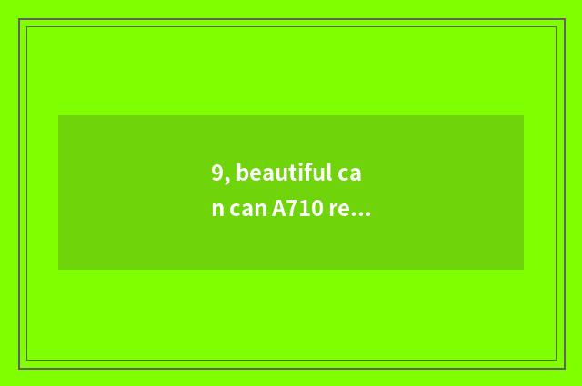 9, beautiful can can A710 retroflexion?