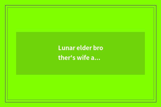 Lunar elder brother's wife and Yo the distinction of elder brother's wife?