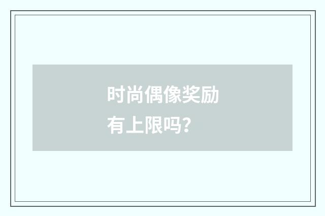 时尚偶像奖励有上限吗？