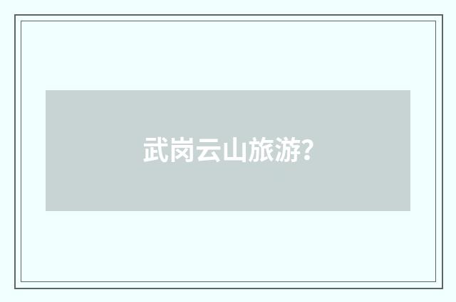 武岗云山旅游？