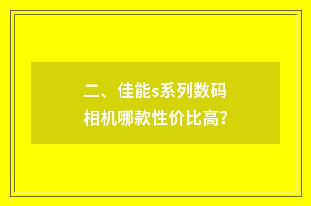 二、佳能s系列数码相机哪款性价比高？