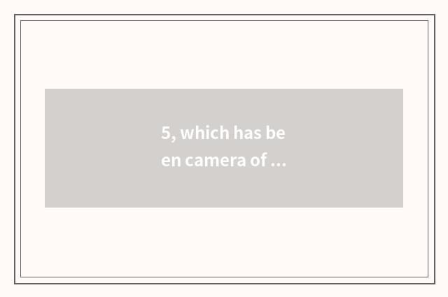 5, which has been camera of long anxious number compared?