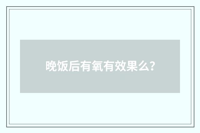 晚饭后有氧有效果么？