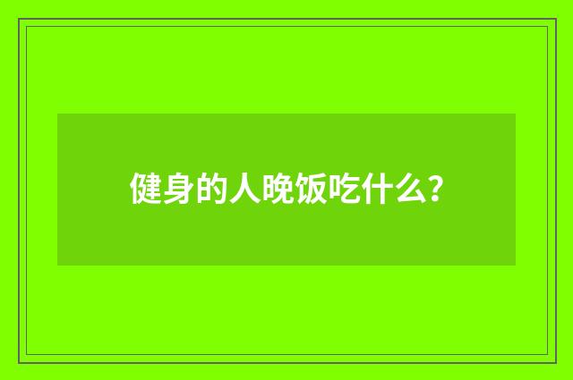 健身的人晚饭吃什么？