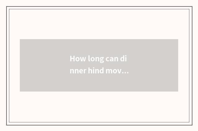 How long can dinner hind move fitness?