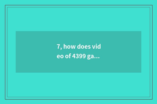 7, how does video of 4399 game encyclopedia download?