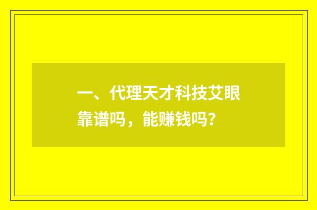 一、代理天才科技艾眼靠谱吗，能赚钱吗？