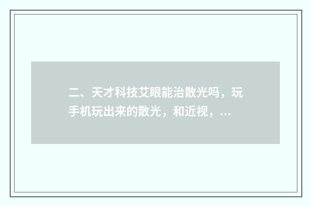 二、天才科技艾眼能治散光吗，玩手机玩出来的散光，和近视，不是先天性的？