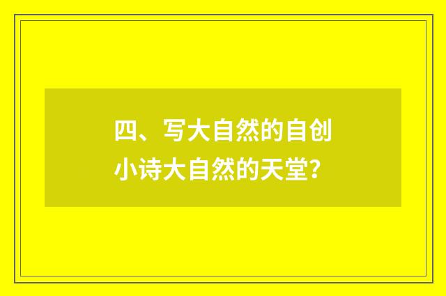 四、写大自然的自创小诗大自然的天堂?