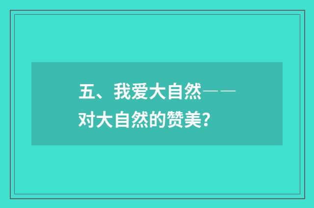 五、我爱大自然――对大自然的赞美？