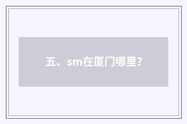 五、sm在厦门哪里？