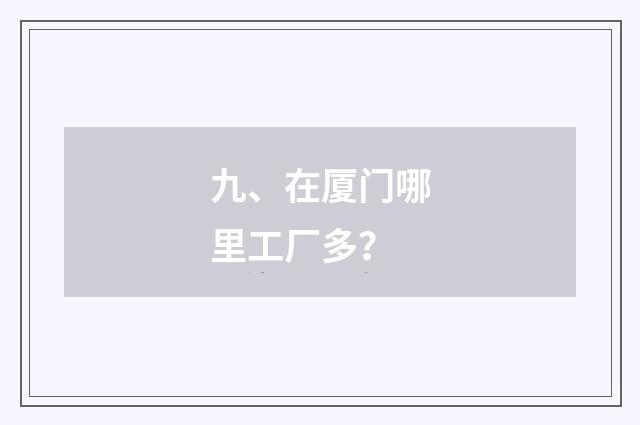 九、在厦门哪里工厂多？