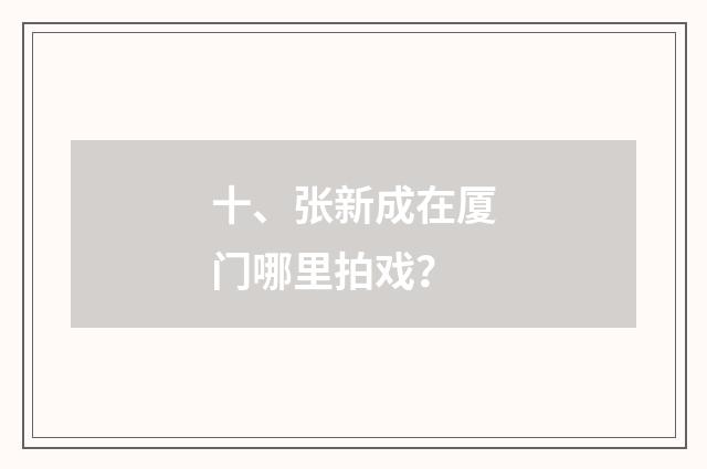 十、张新成在厦门哪里拍戏？