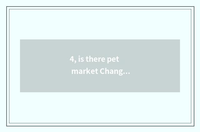 4, is there pet market Changsha where?