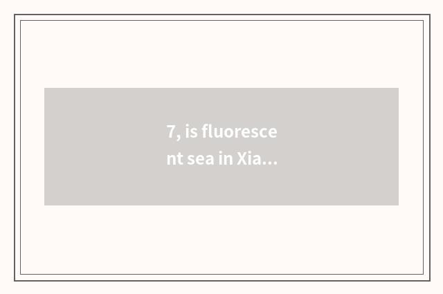7, is fluorescent sea in Xiamen where?