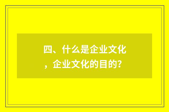 四、什么是企业文化，企业文化的目的？