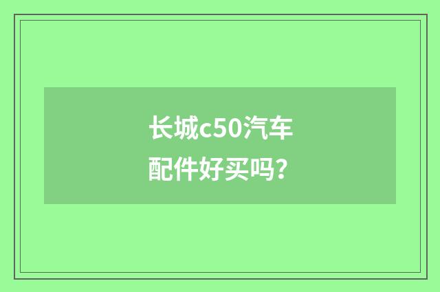 长城c50汽车配件好买吗？