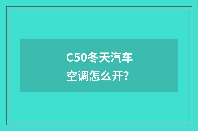 C50冬天汽车空调怎么开?