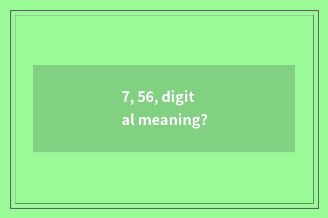 7, 56, digital meaning?