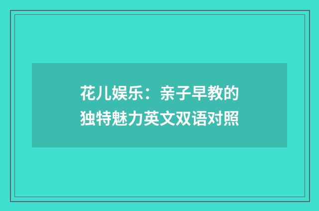 花儿娱乐：亲子早教的独特魅力英文双语对照