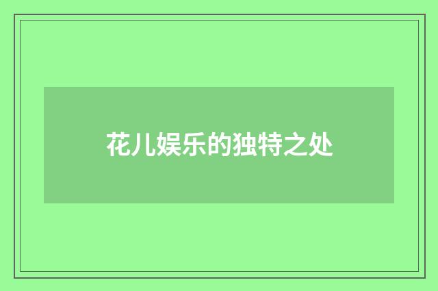 花儿娱乐的独特之处