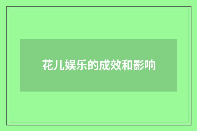 花儿娱乐的成效和影响