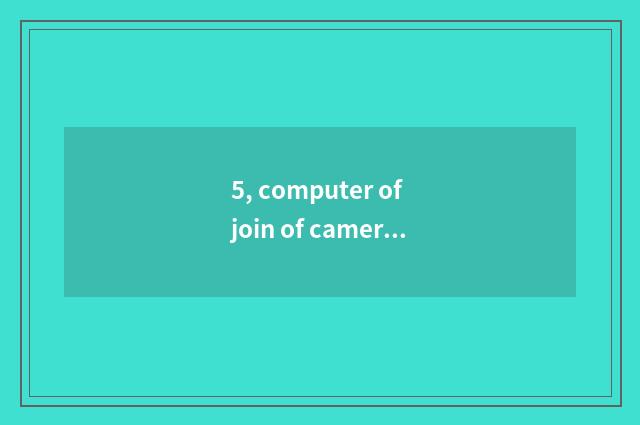 5, computer of join of camera of Kang Jia number?