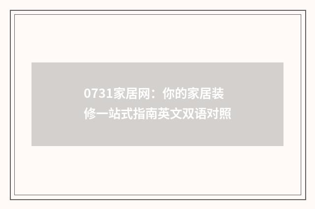 0731家居网：你的家居装修一站式指南英文双语对照