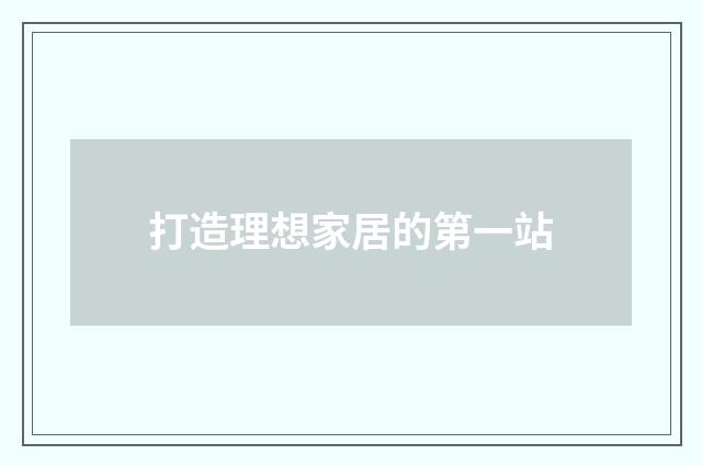 打造理想家居的第一站