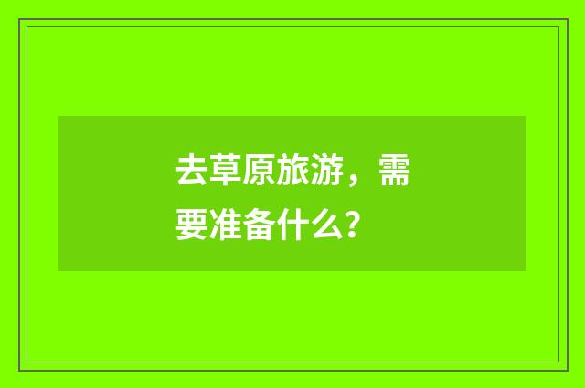 去草原旅游，需要准备什么？
