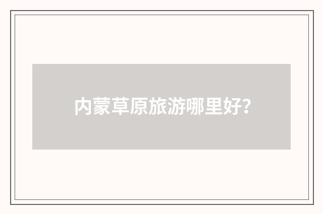 内蒙草原旅游哪里好？