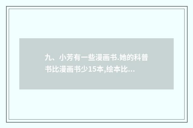 九、小芳有一些漫画书.她的科普书比漫画书少15本,绘本比漫画书多16本.科普书和绘本哪种书多?多多少？