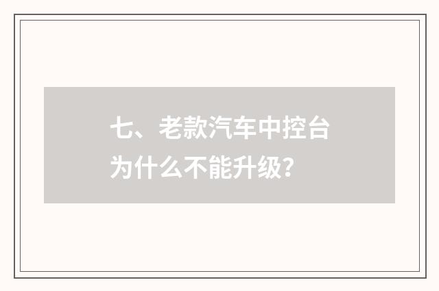 七、老款汽车中控台为什么不能升级？
