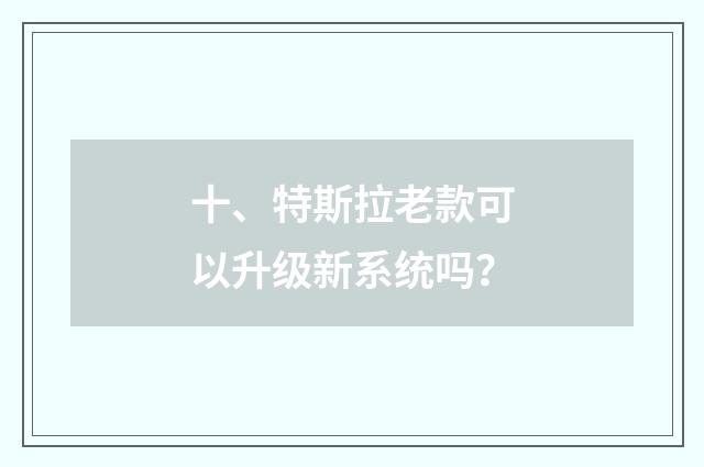 十、特斯拉老款可以升级新系统吗？