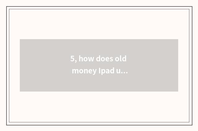 5, how does old money Ipad upgrade newest system?