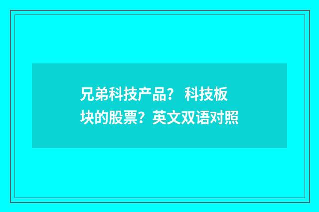 兄弟科技产品？ 科技板块的股票？英文双语对照