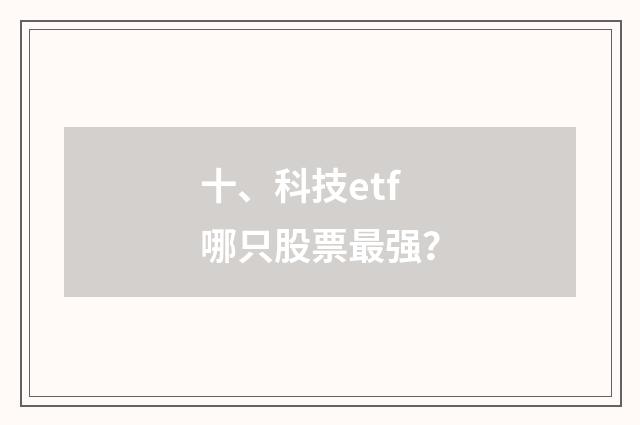 十、科技etf哪只股票最强？