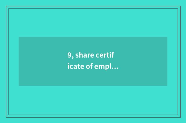 9, share certificate of employee of ant science and technology how many?