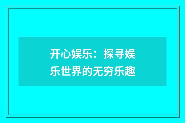 开心娱乐：探寻娱乐世界的无穷乐趣