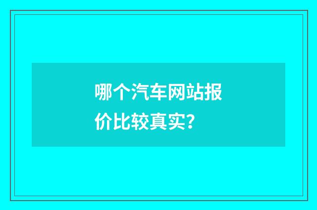 哪个汽车网站报价比较真实？